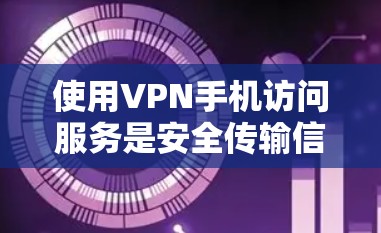 使用VPN手机访问服务是安全传输信息的常见方法。以下是详细的步骤和信息