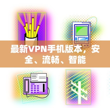 最新VPN手机版本,安全、流畅、智能