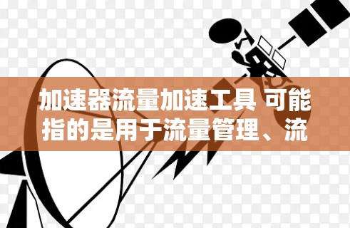 加速器流量加速工具 可能指的是用于流量管理、流量优化或流量控制的自动化工具。以下是一些可能相关的工具和概念,供您参考