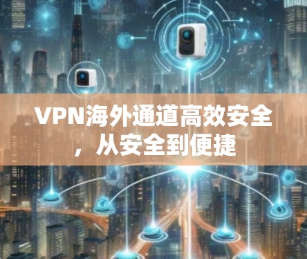 VPN海外通道高效安全,从安全到便捷