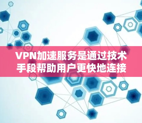 VPN加速服务是通过技术手段帮助用户更快地连接到目标服务器或下载内容的VPN技术。以下是关于VPN加速服务的详细分析 VPN加速服务是通过技术手段帮助用户更快地连接到目标服务器或下载内容的VPN技术。以下是关于VPN加速服务的详细分析
