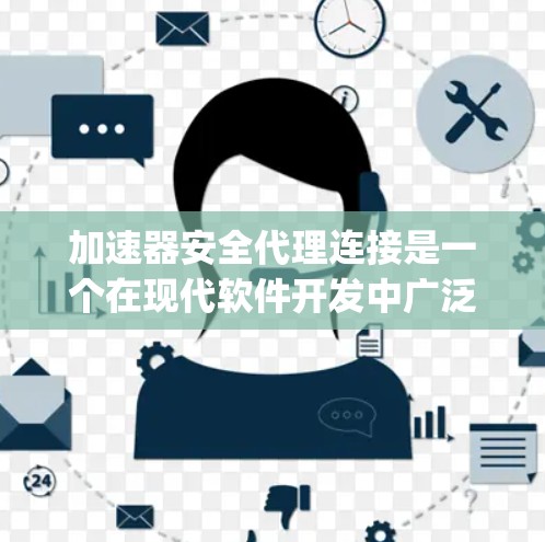 加速器安全代理连接是一个在现代软件开发中广泛应用的技术，旨在为加速器（如Java、Python等）添加了额外的保护措施，以防止攻击性和恶意软件的入侵。以下是关于这一概念的详细解释