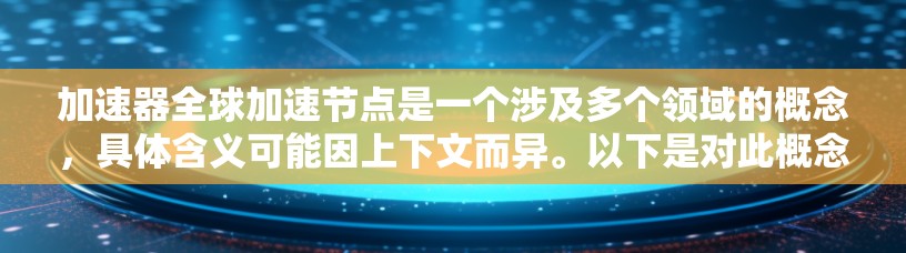 加速器全球加速节点是一个涉及多个领域的概念，具体含义可能因上下文而异。以下是对此概念的逐步解释和总结