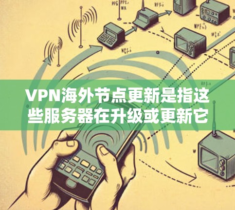 VPN海外节点更新是指这些服务器在升级或更新它们的配置,如软件包、安全软件等。以下是关于这种情况的详细信息