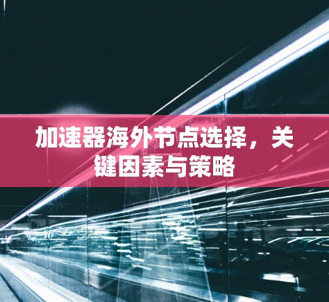 加速器海外节点选择，关键因素与策略