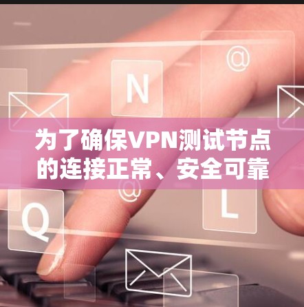 为了确保VPN测试节点的连接正常、安全可靠，以及符合相关法律法规，可以按照以下步骤和方法进行测试