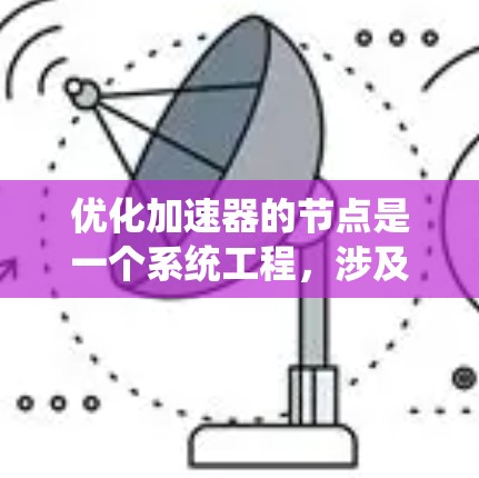 优化加速器的节点是一个系统工程，涉及多个相关部件的优化。以下是优化加速器节点的详细步骤