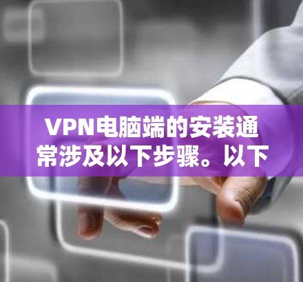 VPN电脑端的安装通常涉及以下步骤。以下是一些常见的VPN软件和安装步骤,供您参考