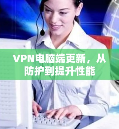 VPN电脑端更新，从防护到提升性能