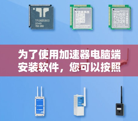 为了使用加速器电脑端安装软件,您可以按照以下步骤进行操作 为了使用加速器电脑端安装软件,您可以按照以下步骤进行操作