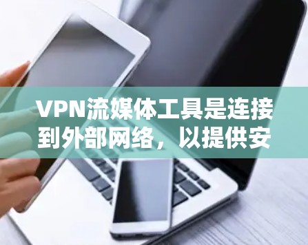 VPN流媒体工具是连接到外部网络,以提供安全流媒体服务的工具。以下是关于VPN和流媒体工具的详细分析