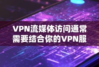 VPN流媒体访问通常需要结合你的VPN服务提供商的使用协议和平台的权限设置。以下是一些基本步骤和注意事项,帮助你顺利访问流媒体平台