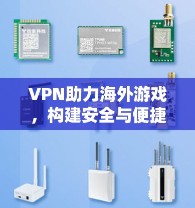 VPN助力海外游戏，构建安全与便捷的国际游戏平台