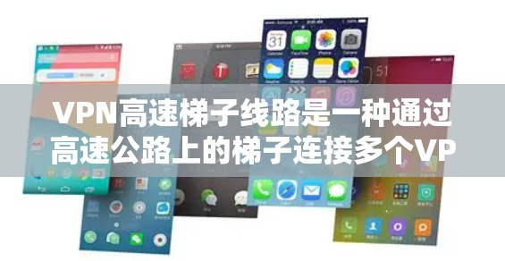 VPN高速梯子线路是一种通过高速公路上的梯子连接多个VPN服务器的技术,旨在提高数据安全和控制能力。以下是关于高速梯子线路的详细总结