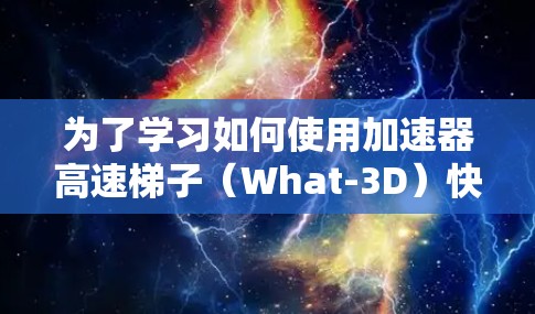 为了学习如何使用加速器高速梯子(What-3D)快速创建3D模型,您可以按照以下步骤进行