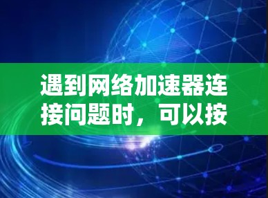 遇到网络加速器连接问题时,可以按照以下步骤进行排查和修复