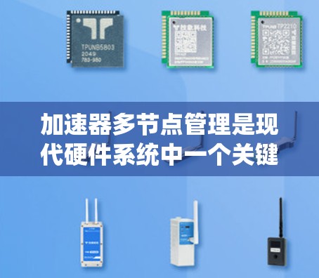 加速器多节点管理是现代硬件系统中一个关键领域,涉及多个节点在同一个加速器上的高效管理。以下是对该主题的分步解释