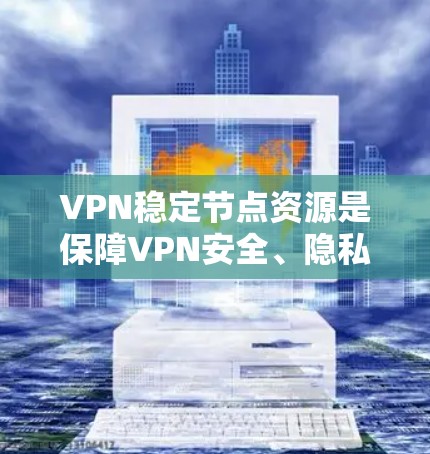 VPN稳定节点资源是保障VPN安全、隐私和性能的关键要素。以下是一些帮助你了解和管理这些资源的建议