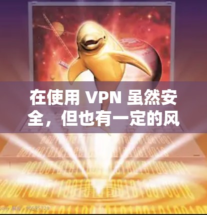 在使用 VPN 虽然安全,但也有一定的风险,特别是在海外使用时,以下是一些关键步骤和注意事项