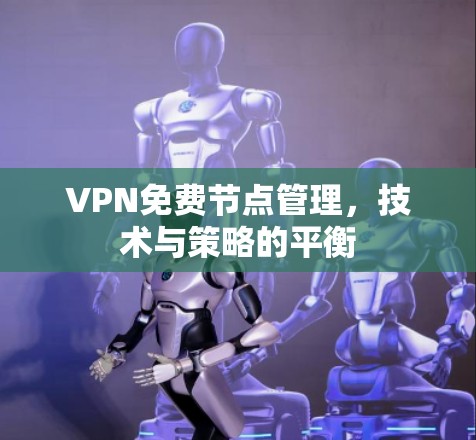 VPN免费节点管理,技术与策略的平衡