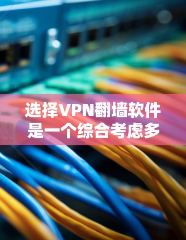选择VPN翻墙软件是一个综合考虑多方面因素的过程,以下是一个结构化且全面的指南,帮助您做出明智的选择 选择VPN翻墙软件是一个综合考虑多方面因素的过程,以下是一个结构化且全面的指南,帮助您做出明智的选择