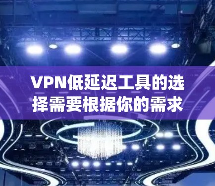 VPN低延迟工具的选择需要根据你的需求和使用场景来决定。以下是一些 commonly used VPN 工具,可以帮助你选择和使用低延迟的VPN连接