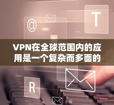 VPN在全球范围内的应用是一个复杂而多面的问题,涉及技术、法律、安全等多个方面。以下是对VPN在全球范围内的应用情况的逐步总结