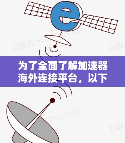 为了全面了解加速器海外连接平台,以下是一个结构化的总结,涵盖其功能、使用步骤、安全措施以及可能的扩展性