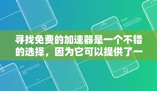 寻找免费的加速器是一个不错的选择,因为它可以提供了一定的速度提升。然而,免费的加速器可能会有一些缺点,比如广告问题、速度不稳定以及无法设置到最大设置。以下是一些常见的免费加速器及其特点
