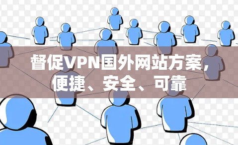 督促VPN国外网站方案，便捷、安全、可靠
