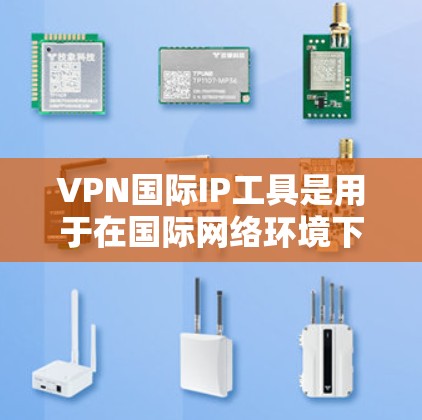 VPN国际IP工具是用于在国际网络环境下的VPN连接工具,这些工具通常基于国际IP地址,提供安全、便捷的网络连接。以下是对这些工具的详细介绍