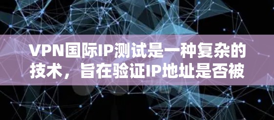 VPN国际IP测试是一种复杂的技术，旨在验证IP地址是否被用于国际VPN服务。通过这些测试，可以检测潜在的网络攻击、数据泄露或非法活动。以下是对该主题的详细分析和总结