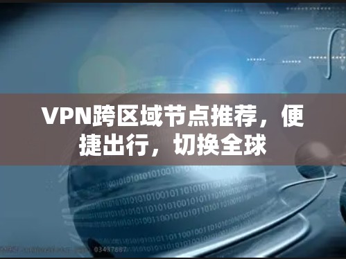 VPN跨区域节点推荐,便捷出行,切换全球 VPN跨区域节点推荐,便捷出行,切换全球