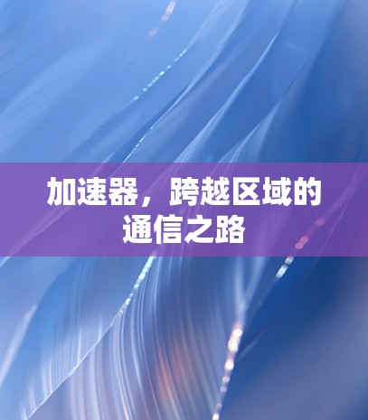 加速器,跨越区域的通信之路