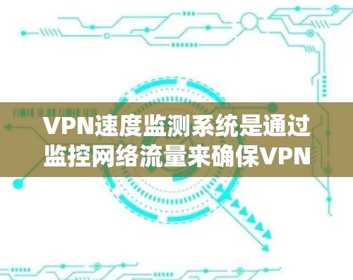 VPN速度监测系统是通过监控网络流量来确保VPN的安全性和用户体验的重要技术。它帮助检测流量大小、延迟和来源,从而防止攻击和恶意流量。以下是关于VPN速度监测系统的一些详细信息