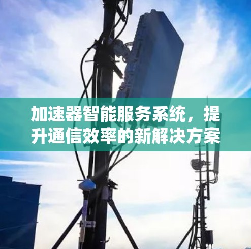 加速器智能服务系统,提升通信效率的新解决方案