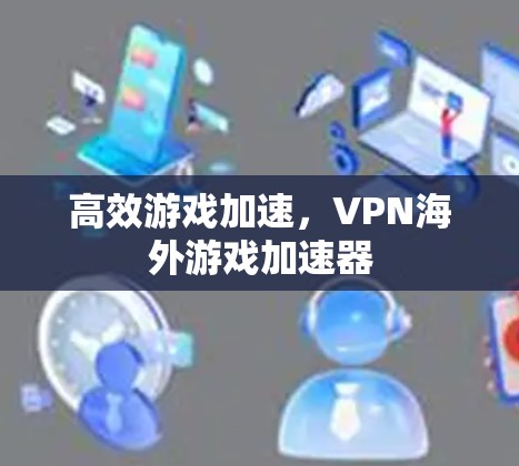 高效游戏加速,VPN海外游戏加速器