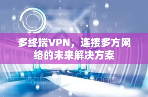 多终端VPN,连接多方网络的未来解决方案