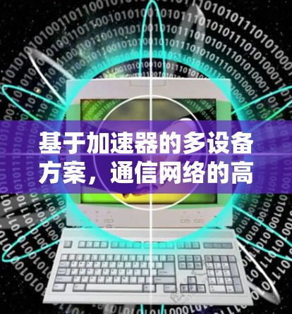 基于加速器的多设备方案,通信网络的高效升级