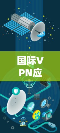 国际VPN应用节点,技术与实践的融合