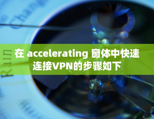 在 accelerating 窗体中快速连接VPN的步骤如下