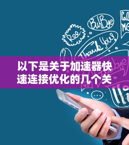 以下是关于加速器快速连接优化的几个关键点和建议