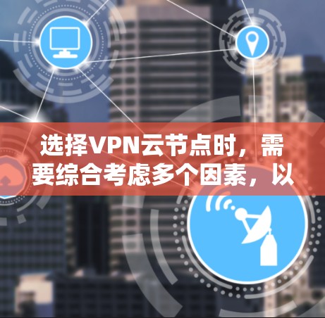 选择VPN云节点时,需要综合考虑多个因素,以确保数据的安全性和可用性。以下是一个有条理的总结,帮助您做出明智的选择