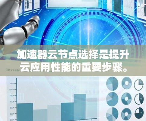 加速器云节点选择是提升云应用性能的重要步骤。以下是一些常用的方法和步骤,帮助您选择和优化云节点以提高性能