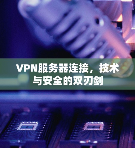 VPN服务器连接,技术与安全的双刃剑