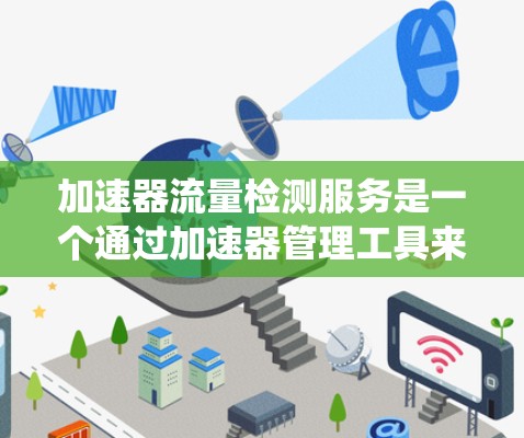 加速器流量检测服务是一个通过加速器管理工具来监控和分析计算机系统中流量的服务,旨在优化资源使用、减少压力并提高系统的稳定性和性能。以下是关于该服务的详细概述 加速器流量检测服务是一个通过加速器管理工具来监控和分析计算机系统中流量的服务,旨在优化资源使用、减少压力并提高系统的稳定性和性能。以下是关于该服务的详细概述