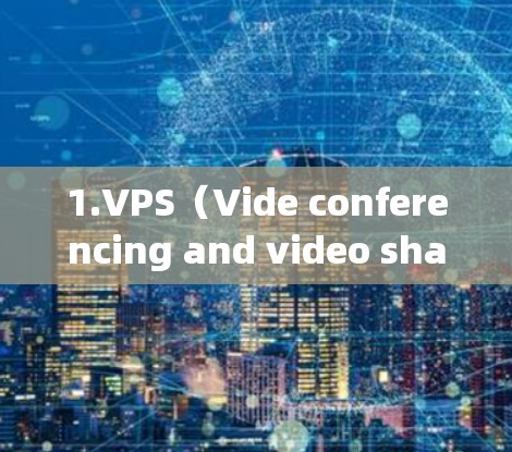 1.VPS（Vide conferencing and video sharing service）这类平台允许用户在线观看其他国家的视频、直播等