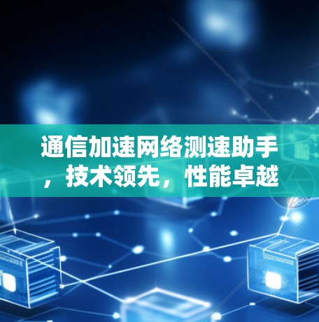 通信加速网络测速助手，技术领先，性能卓越