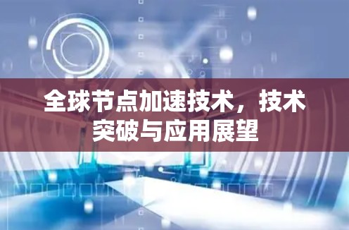 <strong>全球节点</strong>加速技术,技术突破与应用展望