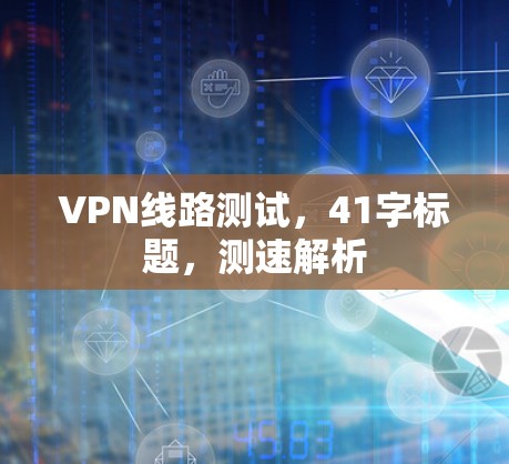 VPN线路测试,41字标题,测速解析